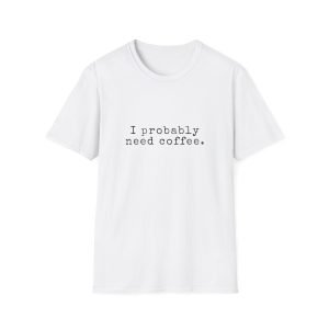 I Probably Need Coffee T-Shirt